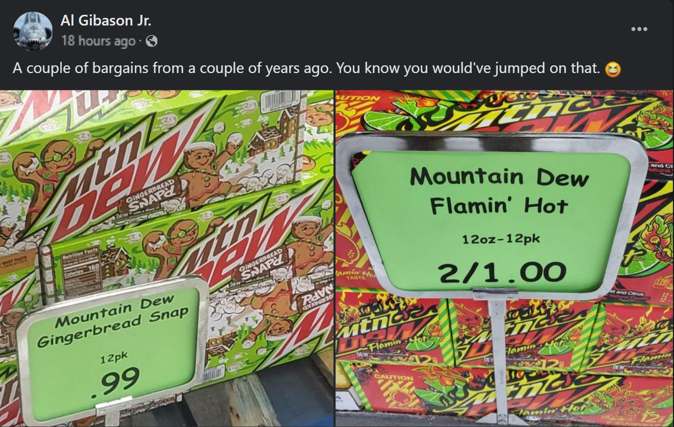 bottlebush - Al Gibason Jr. 18 hours ago A couple of bargains from a couple of years ago. You know you would've jumped on that. Gingerbread Snap Mountain Dew Gingerbread Snap 12pk Gndernead Snape .99 Rave Tarte Mountain Dew Flamin' Hot 12oz12pk 21.00 Mtna